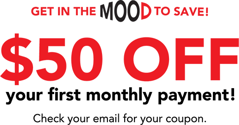 Get in the mood to save! $50 off your first monthly payment! Check your email for your coupon.